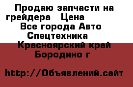 Продаю запчасти на грейдера › Цена ­ 10 000 - Все города Авто » Спецтехника   . Красноярский край,Бородино г.